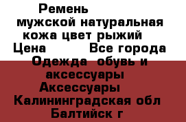 Ремень Millennium мужской натуральная кожа цвет рыжий  › Цена ­ 700 - Все города Одежда, обувь и аксессуары » Аксессуары   . Калининградская обл.,Балтийск г.